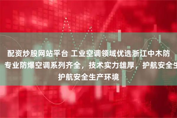 配资炒股网站平台 工业空调领域优选浙江中木防爆科技，专业防爆空调系列齐全，技术实力雄厚，护航安全生产环境