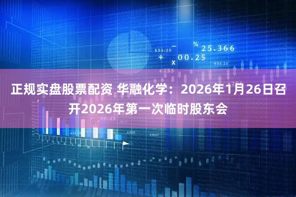正规实盘股票配资 华融化学：2026年1月26日召开2026年第一次临时股东会