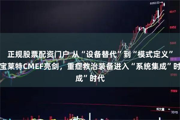 正规股票配资门户 从“设备替代”到“模式定义”：宝莱特CMEF亮剑，重症救治装备进入“系统集成”时代
