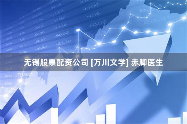 无锡股票配资公司 [万川文学] 赤脚医生