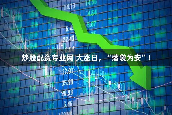 炒股配资专业网 大涨日，“落袋为安”！
