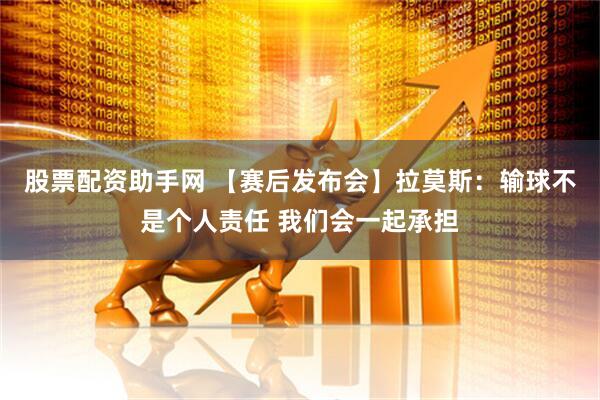 股票配资助手网 【赛后发布会】拉莫斯：输球不是个人责任 我们会一起承担